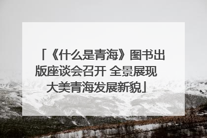 《什么是青海》图书出版座谈会召开 全景展现大美青海发展新貌