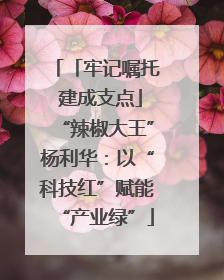 「牢记嘱托 建成支点」“辣椒大王”杨利华：以“科技红”赋能“产业绿”