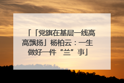 「党旗在基层一线高高飘扬」杨柏云：一生做好一件“兰”事