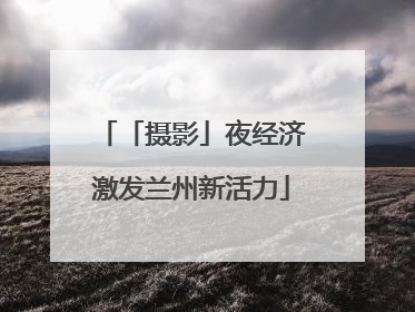 「摄影」夜经济激发兰州新活力