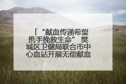 “献血传递希望 携手挽救生命” 樊城区卫健局联合市中心血站开展无偿献血科普公益活动
