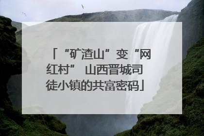 “矿渣山”变“网红村” 山西晋城司徒小镇的共富密码