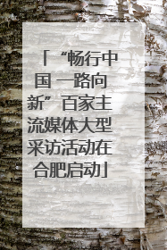 “畅行中国 一路向新”百家主流媒体大型采访活动在合肥启动