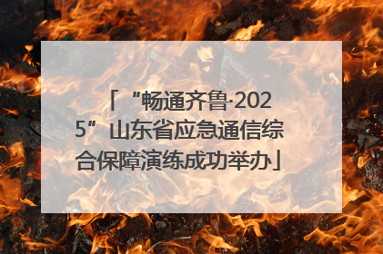 “畅通齐鲁·2025”山东省应急通信综合保障演练成功举办