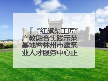 “红旗渠工匠”产教融合实践示范基地暨林州市建筑业人才服务中心正式成立