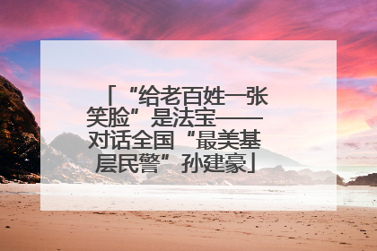 “给老百姓一张笑脸”是法宝——对话全国“最美基层民警”孙建豪