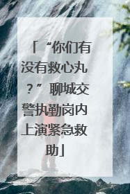 “你们有没有救心丸？”聊城交警执勤岗内上演紧急救助