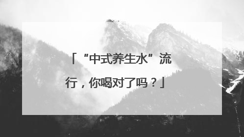 “中式养生水”流行，你喝对了吗？