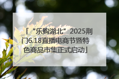 “乐购湖北”2025荆门6.18直播电商节暨特色商品市集正式启动