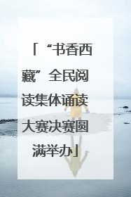“书香西藏”全民阅读集体诵读大赛决赛圆满举办