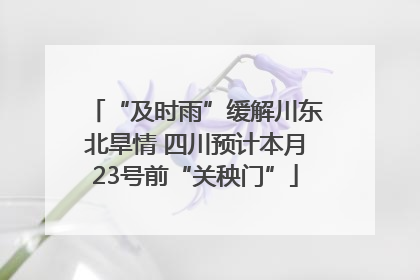 “及时雨”缓解川东北旱情 四川预计本月23号前“关秧门”