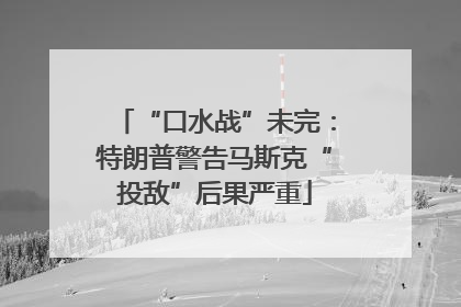 “口水战”未完：特朗普警告马斯克“投敌”后果严重