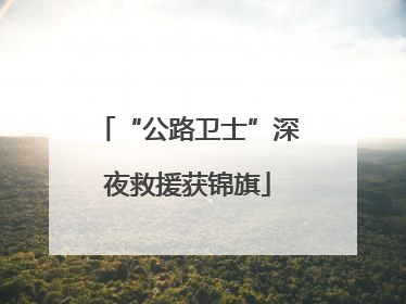 “公路卫士”深夜救援获锦旗