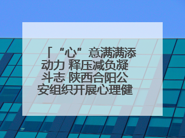 “心”意满满添动力 释压减负凝斗志 陕西合阳公安组织开展心理健康团体辅导活动