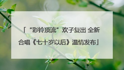 “彩铃顶流”欢子复出 全新合唱《七十岁以后》温情发布