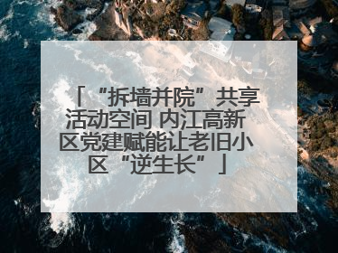 “拆墙并院”共享活动空间 内江高新区党建赋能让老旧小区“逆生长”