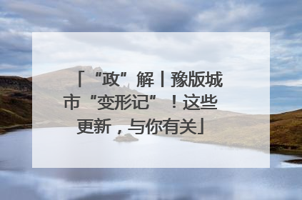 “政”解丨豫版城市“变形记”！这些更新，与你有关