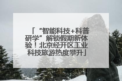 “智能科技+科普研学”解锁假期新体验！北京经开区工业科技旅游热度攀升