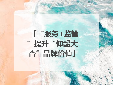 “服务+监管”提升“仰韶大杏”品牌价值