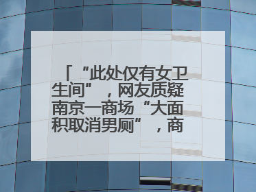 “此处仅有女卫生间”，网友质疑南京一商场“大面积取消男厕”，商场最新回应
