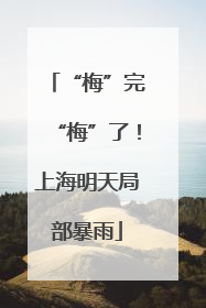 “梅”完“梅”了！上海明天局部暴雨
