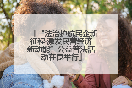 “法治护航民企新征程·激发民营经济新动能”公益普法活动在昆举行