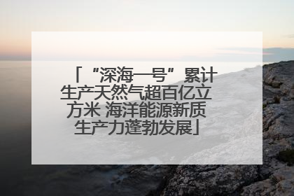 “深海一号”累计生产天然气超百亿立方米 海洋能源新质生产力蓬勃发展