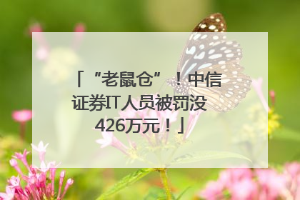 “老鼠仓”！中信证券IT人员被罚没426万元！