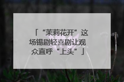 “茉莉花开”这场锡剧轻喜剧让观众直呼“上头”