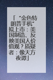 “金色特朗普手机”拟上市：美国制造、反映美国人价值观？质疑者：像天方夜谭