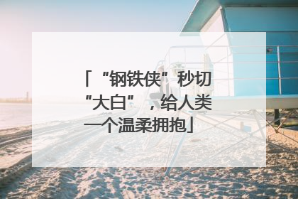 “钢铁侠”秒切“大白”，给人类一个温柔拥抱