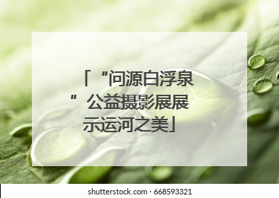 “问源白浮泉”公益摄影展展示运河之美