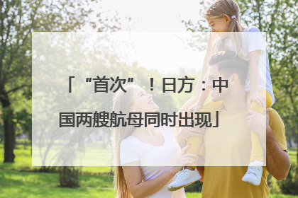 “首次”！日方：中国两艘航母同时出现