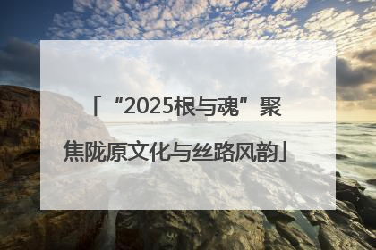 “2025根与魂”聚焦陇原文化与丝路风韵