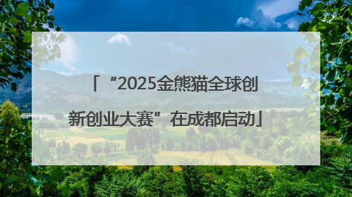 “2025金熊猫全球创新创业大赛”在成都启动