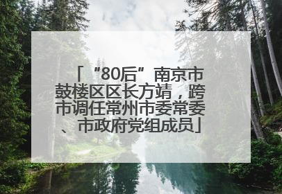 “80后”南京市鼓楼区区长方靖，跨市调任常州市委常委、市政府党组成员