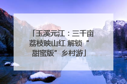 玉溪元江：三千亩荔枝映山红 解锁“甜蜜版”乡村游