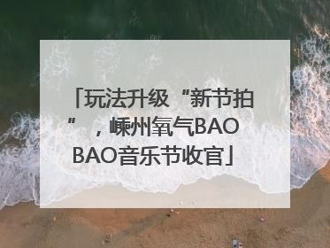 玩法升级“新节拍”，嵊州氧气BAOBAO音乐节收官