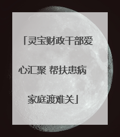灵宝财政干部爱心汇聚 帮扶患病家庭渡难关