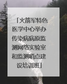 火箭军特色医学中心举办传染病病原监测网络实验室和监测哨点建设培训班
