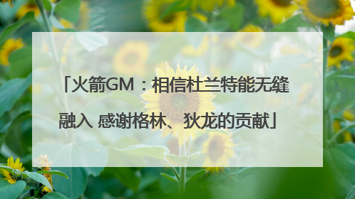 火箭GM：相信杜兰特能无缝融入 感谢格林、狄龙的贡献