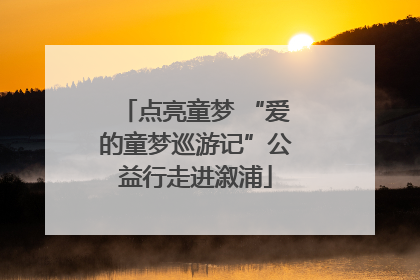 点亮童梦 “爱的童梦巡游记”公益行走进溆浦