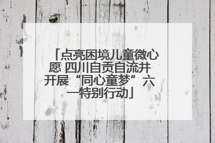 点亮困境儿童微心愿 四川自贡自流井开展“同心童梦”六一特别行动