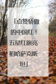 点赞骄傲的中国红！五星红旗亮相哈萨克斯坦