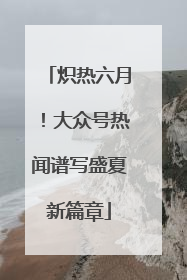 炽热六月！大众号热闻谱写盛夏新篇章