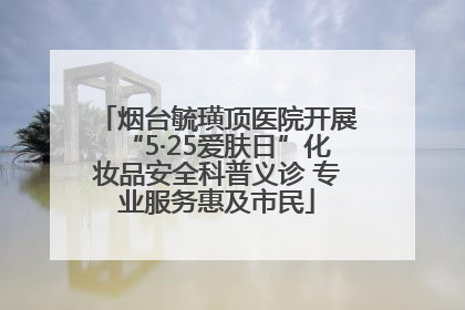烟台毓璜顶医院开展“5·25爱肤日”化妆品安全科普义诊 专业服务惠及市民