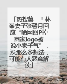 热搜第一！林峯妻子张馨月回应“晒网图P掉商家logo被说小家子气”：没那么多想法，可能有人恶意解读