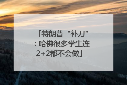 特朗普“补刀”：哈佛很多学生连2+2都不会做