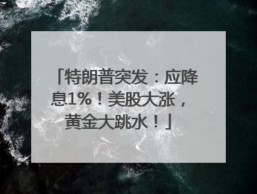 特朗普突发：应降息1%！美股大涨，黄金大跳水！