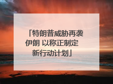 特朗普威胁再袭伊朗 以称正制定新行动计划